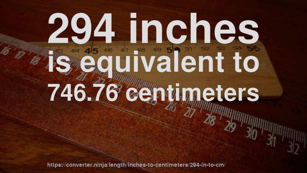294 inches is equivalent to 746.76 centimeters