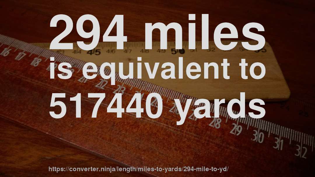 294 miles is equivalent to 517440 yards