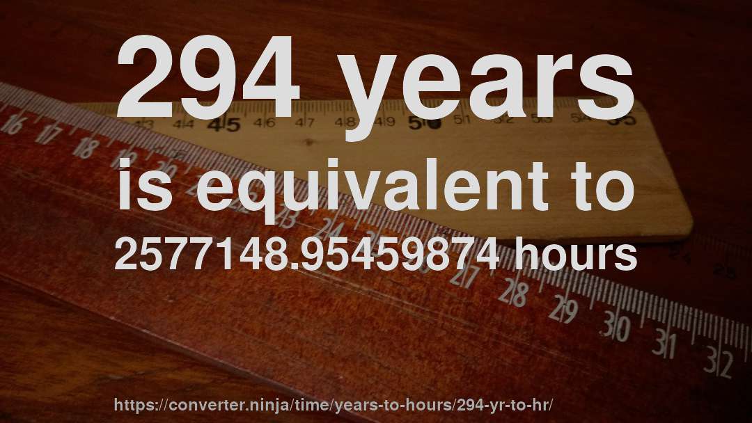 294 years is equivalent to 2577148.95459874 hours
