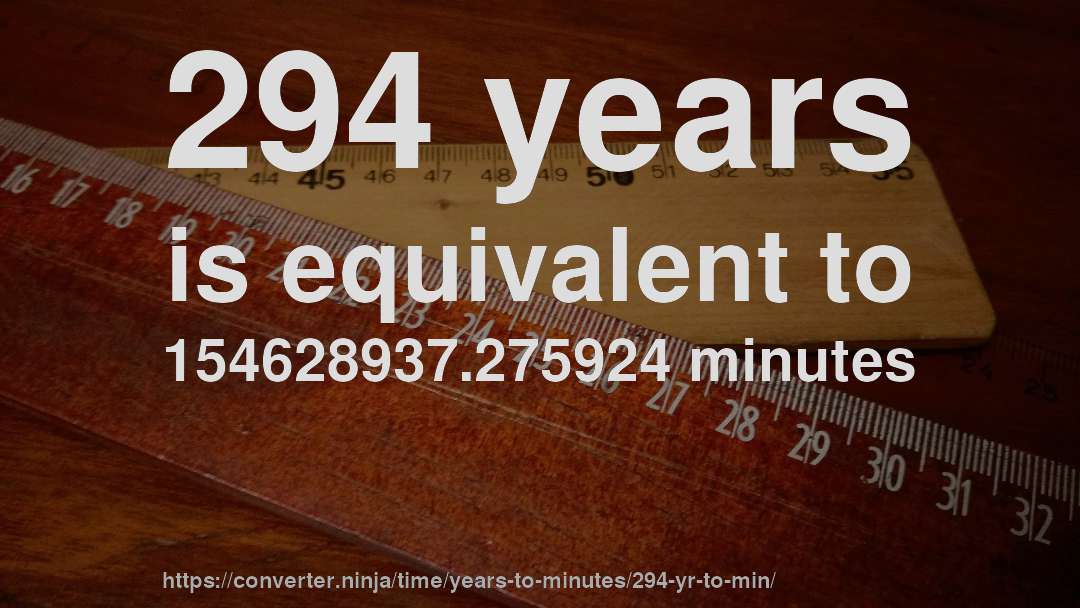294 years is equivalent to 154628937.275924 minutes
