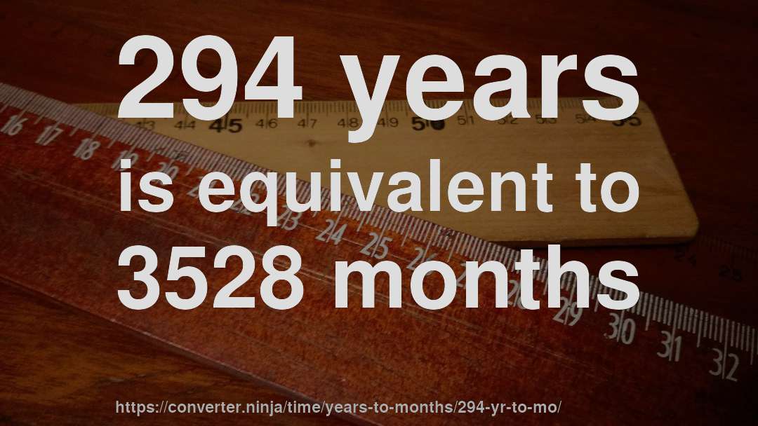294 years is equivalent to 3528 months