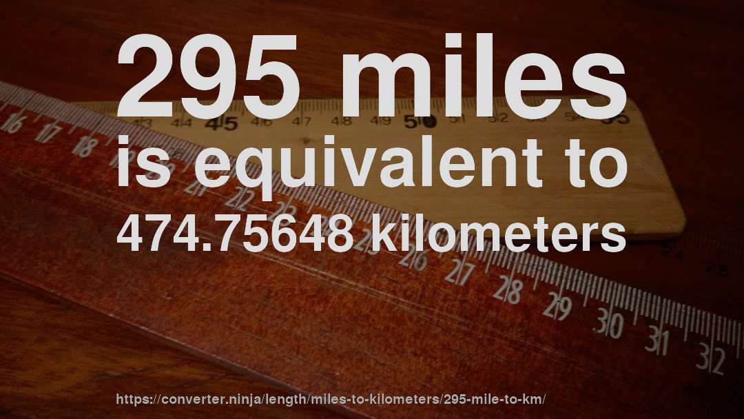 295 miles is equivalent to 474.75648 kilometers