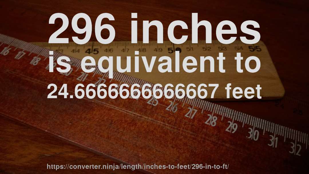 296 inches is equivalent to 24.6666666666667 feet