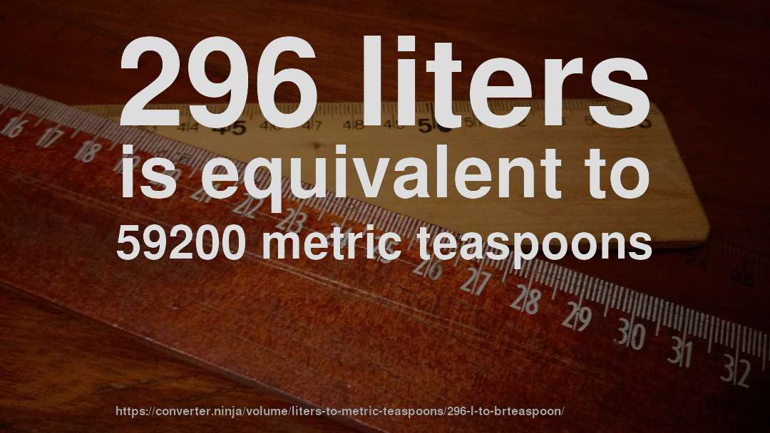 296 liters is equivalent to 59200 metric teaspoons