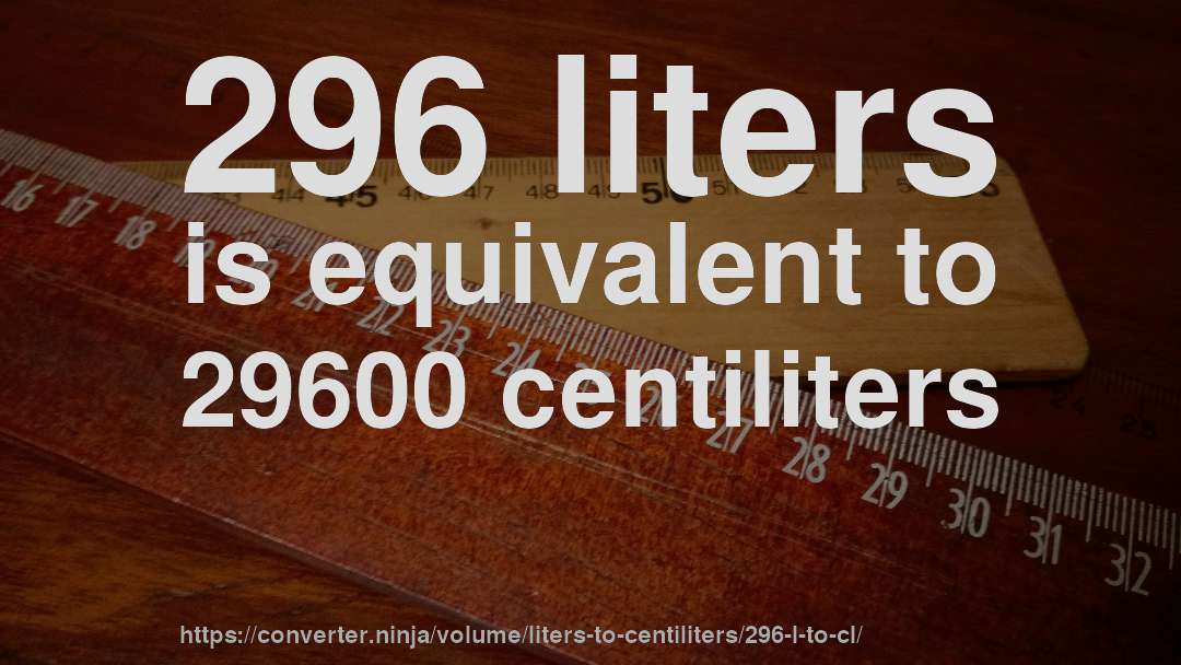 296 liters is equivalent to 29600 centiliters