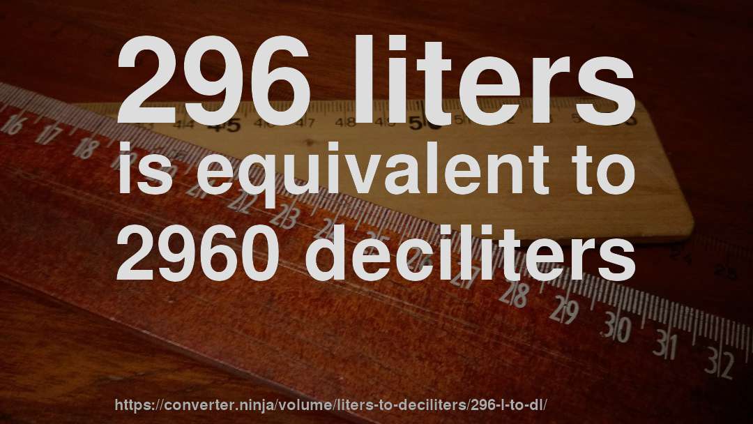 296 liters is equivalent to 2960 deciliters