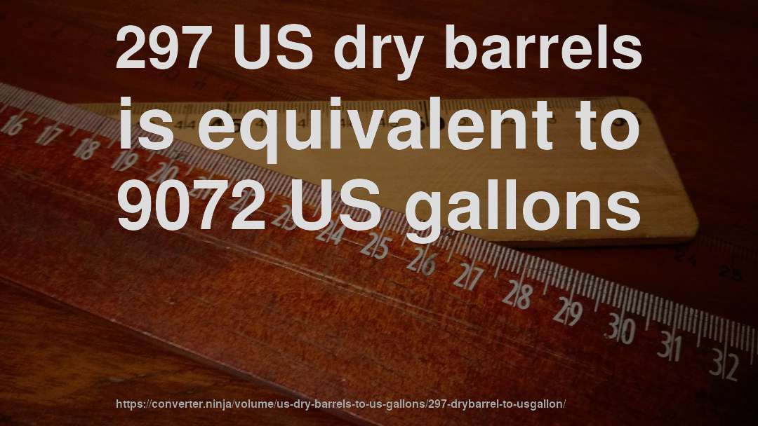 297 US dry barrels is equivalent to 9072 US gallons