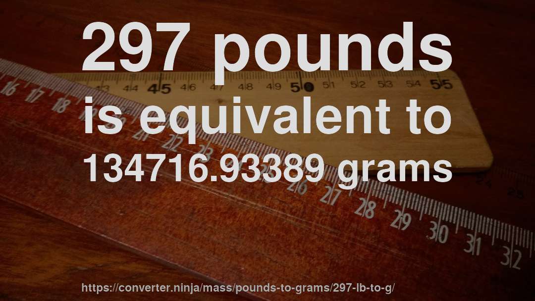 297 pounds is equivalent to 134716.93389 grams