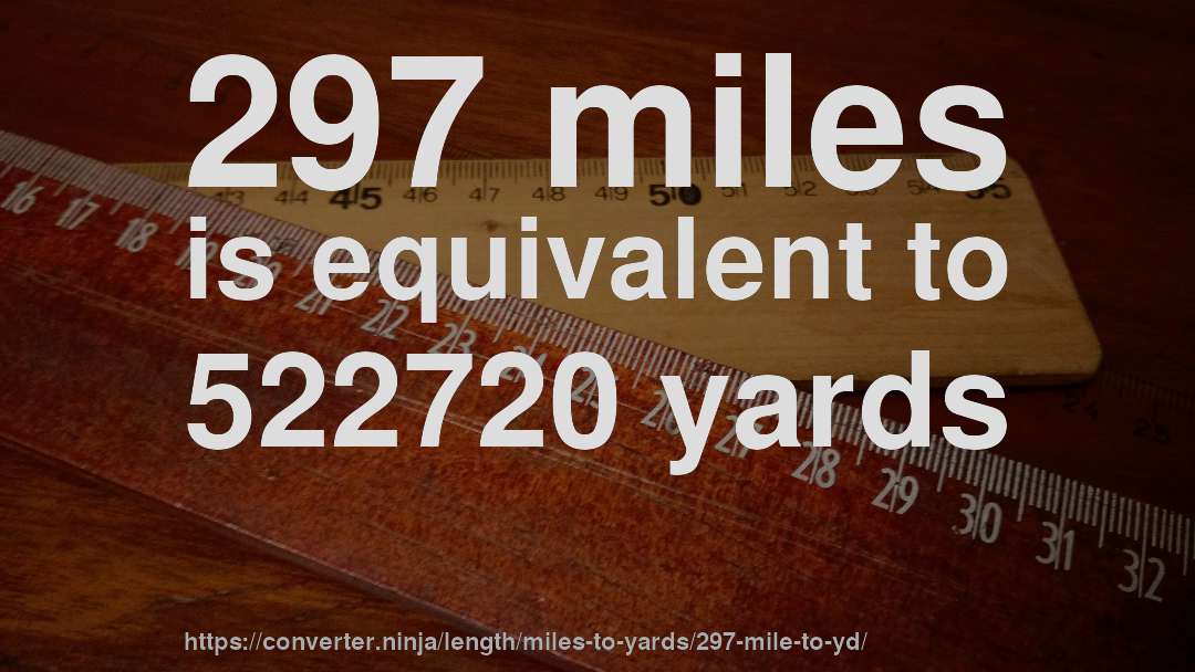 297 miles is equivalent to 522720 yards
