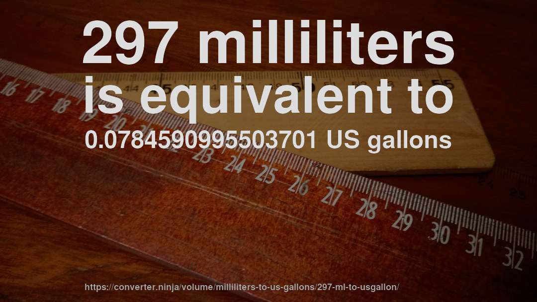 297 milliliters is equivalent to 0.0784590995503701 US gallons