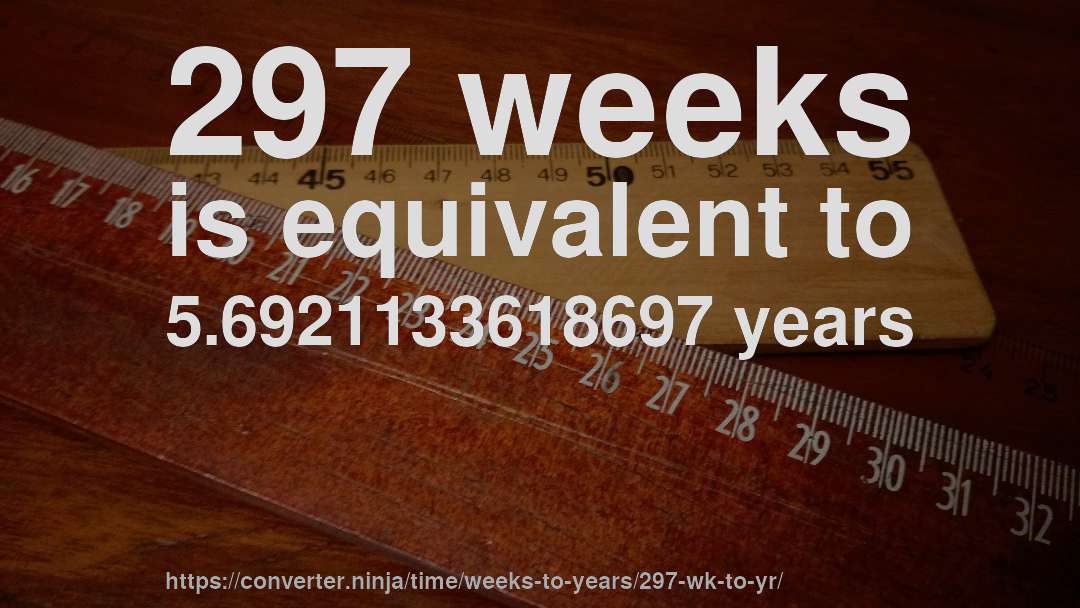 297 weeks is equivalent to 5.6921133618697 years