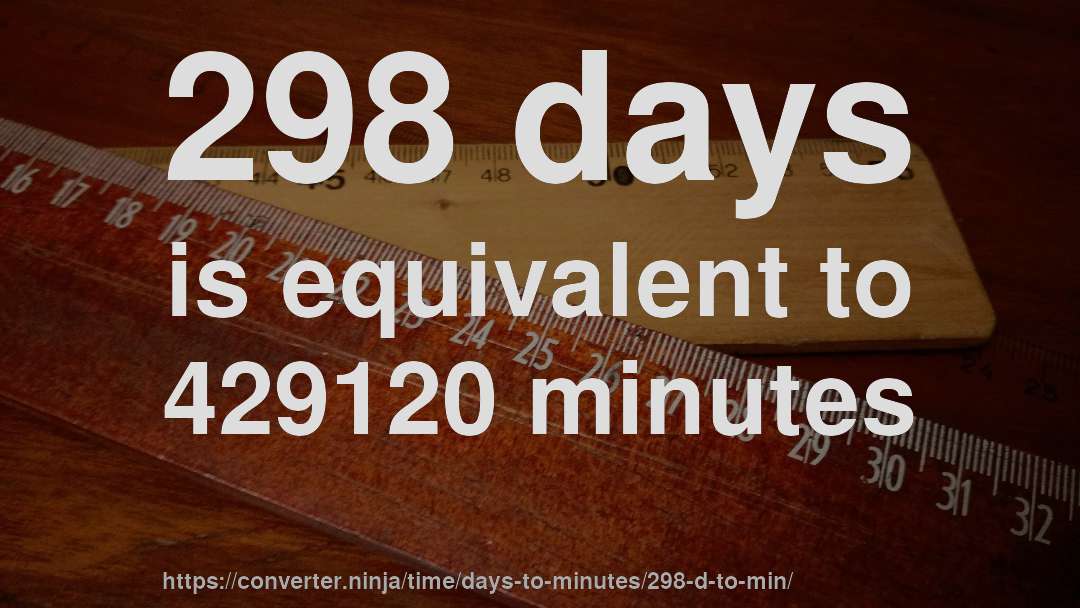298 days is equivalent to 429120 minutes