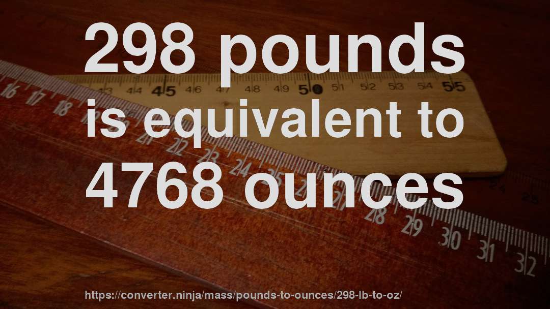 298 pounds is equivalent to 4768 ounces