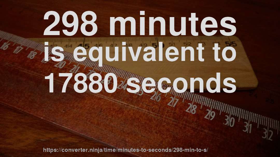 298 minutes is equivalent to 17880 seconds