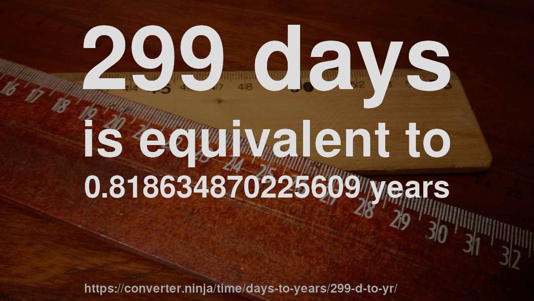 299 days is equivalent to 0.818634870225609 years