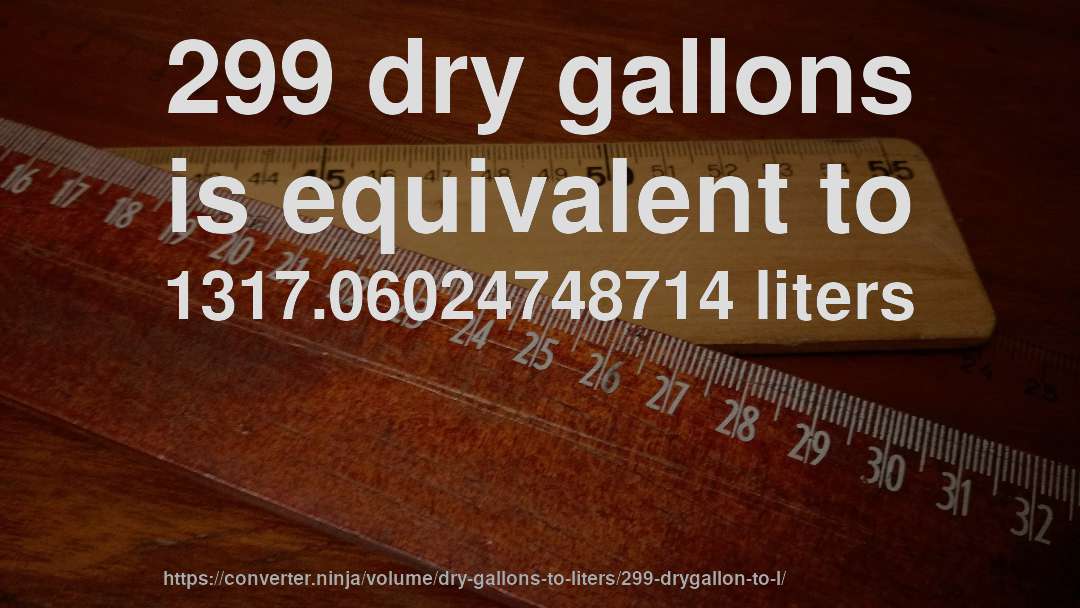 299 dry gallons is equivalent to 1317.06024748714 liters