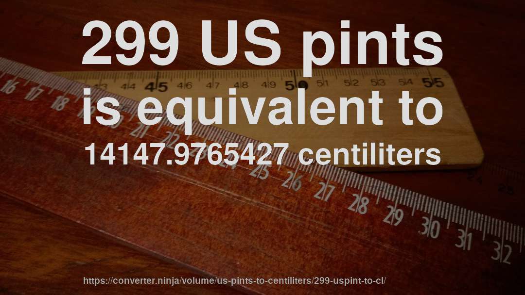 299 US pints is equivalent to 14147.9765427 centiliters