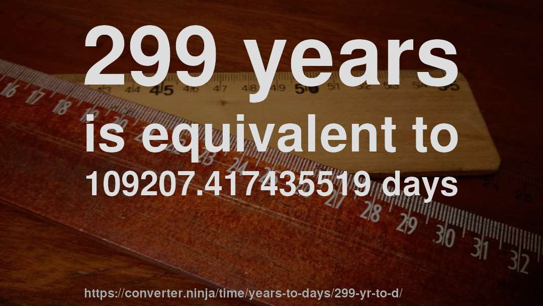 299 years is equivalent to 109207.417435519 days