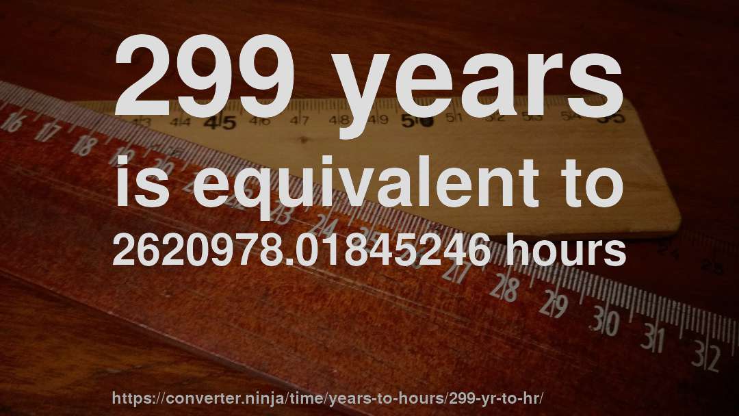 299 years is equivalent to 2620978.01845246 hours