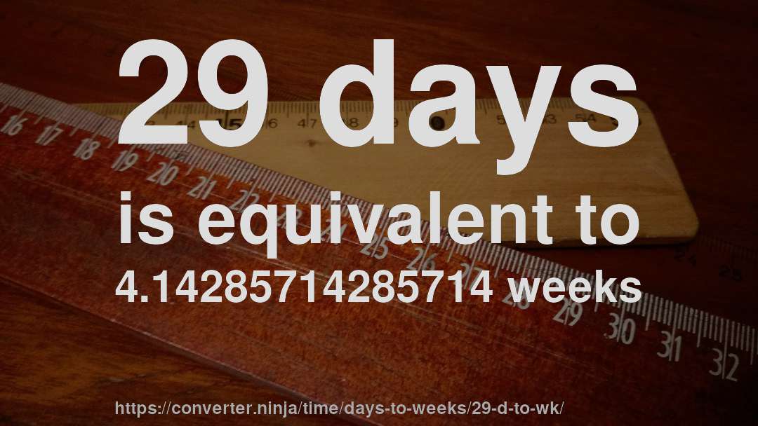 29 days is equivalent to 4.14285714285714 weeks