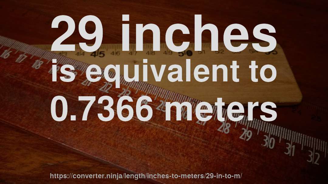 29 inches is equivalent to 0.7366 meters