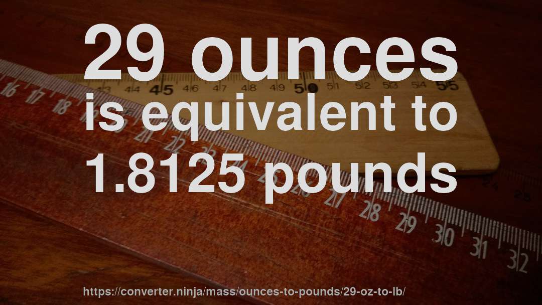29 ounces is equivalent to 1.8125 pounds