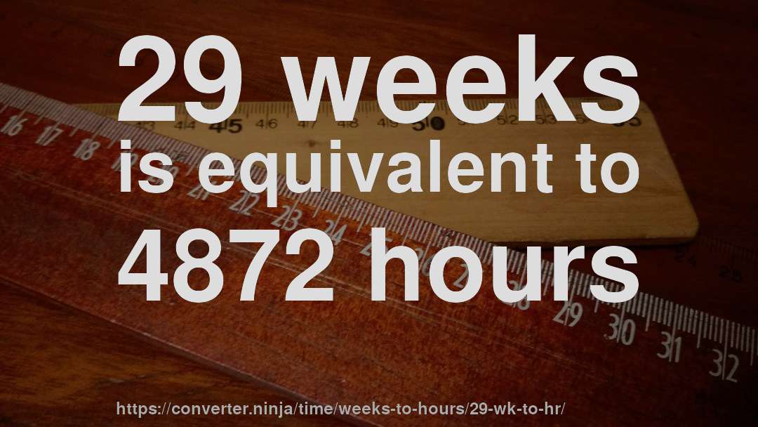 29 weeks is equivalent to 4872 hours