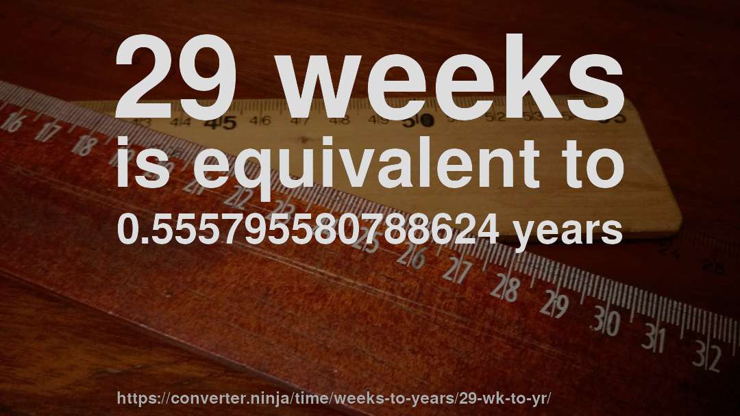 29 weeks is equivalent to 0.555795580788624 years