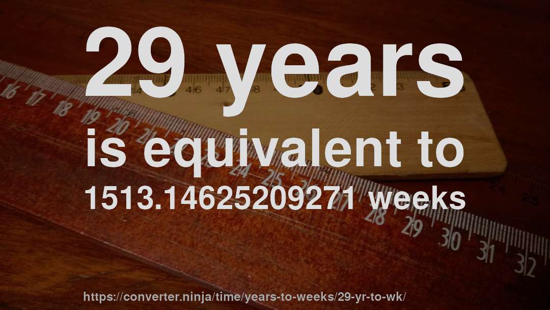 29 years is equivalent to 1513.14625209271 weeks