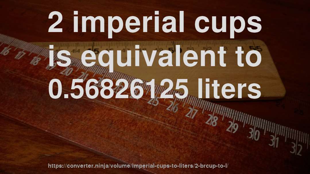 2 imperial cups is equivalent to 0.56826125 liters