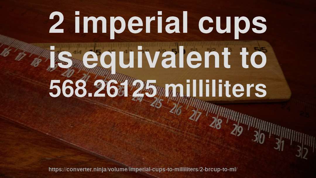 2 imperial cups is equivalent to 568.26125 milliliters