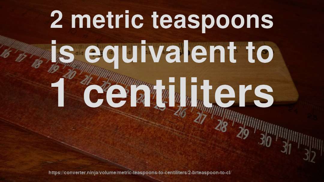 2 metric teaspoons is equivalent to 1 centiliters