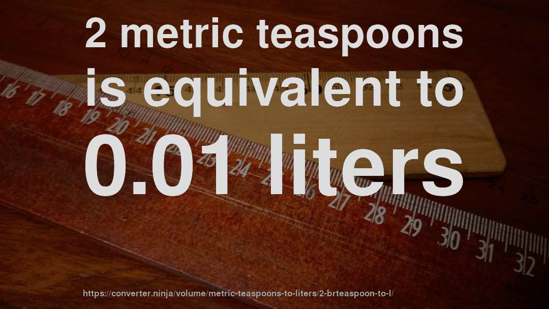2 metric teaspoons is equivalent to 0.01 liters