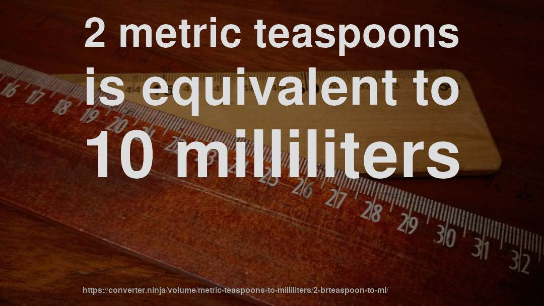 2 metric teaspoons is equivalent to 10 milliliters