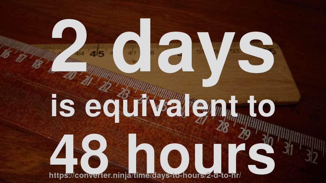 2 days is equivalent to 48 hours