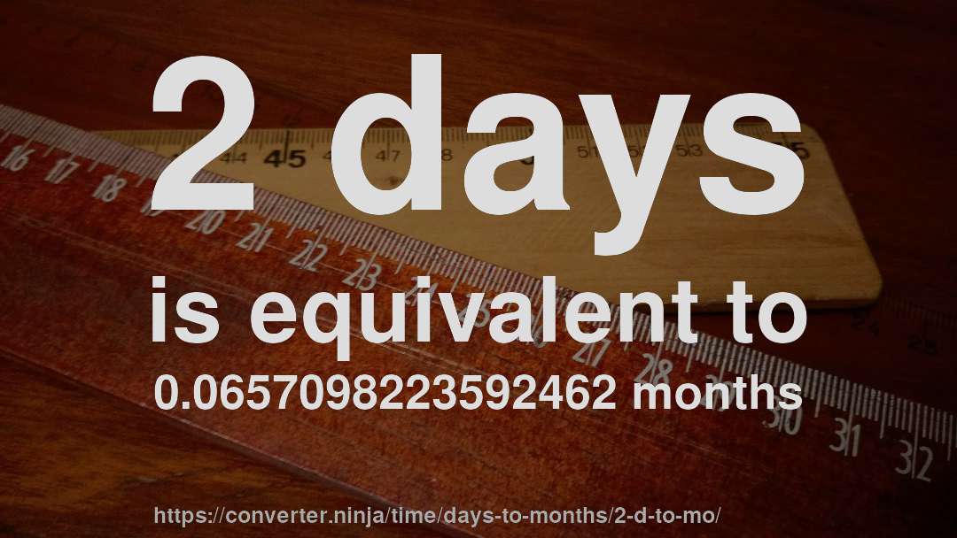 2 days is equivalent to 0.0657098223592462 months
