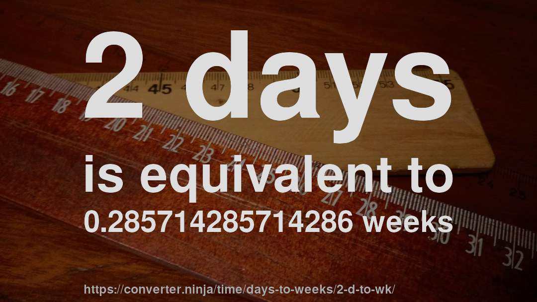 2 days is equivalent to 0.285714285714286 weeks
