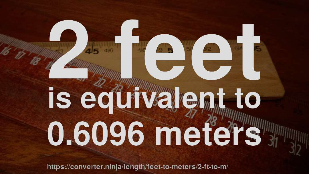 2 feet is equivalent to 0.6096 meters