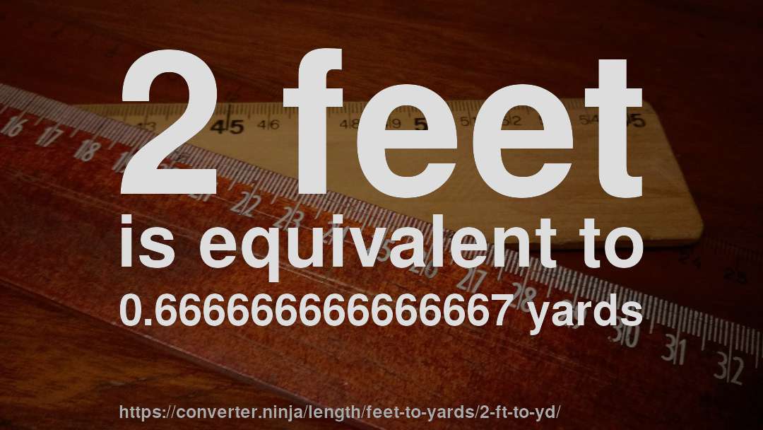 2 feet is equivalent to 0.666666666666667 yards