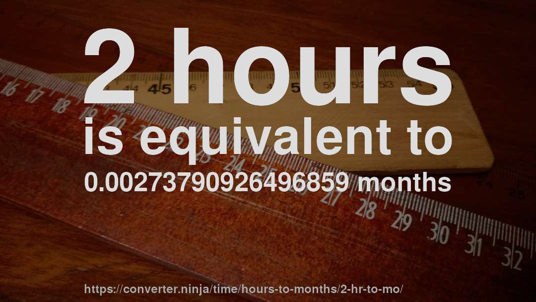 2 hours is equivalent to 0.00273790926496859 months