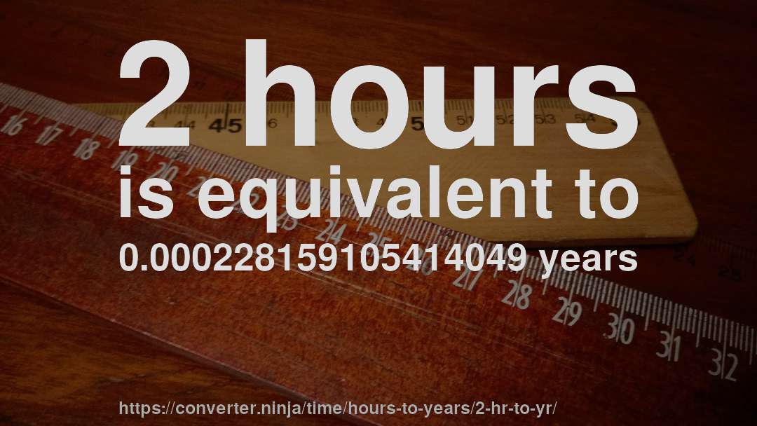 2 hours is equivalent to 0.000228159105414049 years