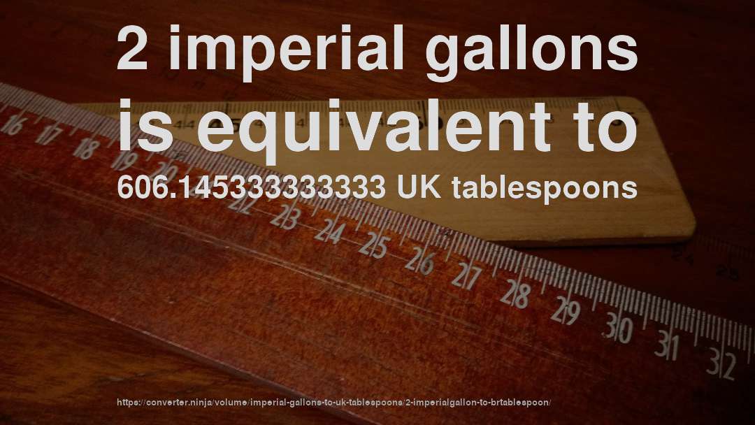 2 imperial gallons is equivalent to 606.145333333333 UK tablespoons