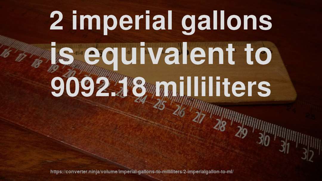 2 imperial gallons is equivalent to 9092.18 milliliters