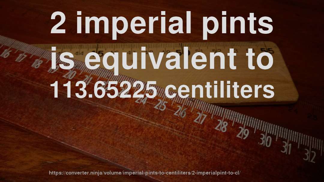 2 imperial pints is equivalent to 113.65225 centiliters