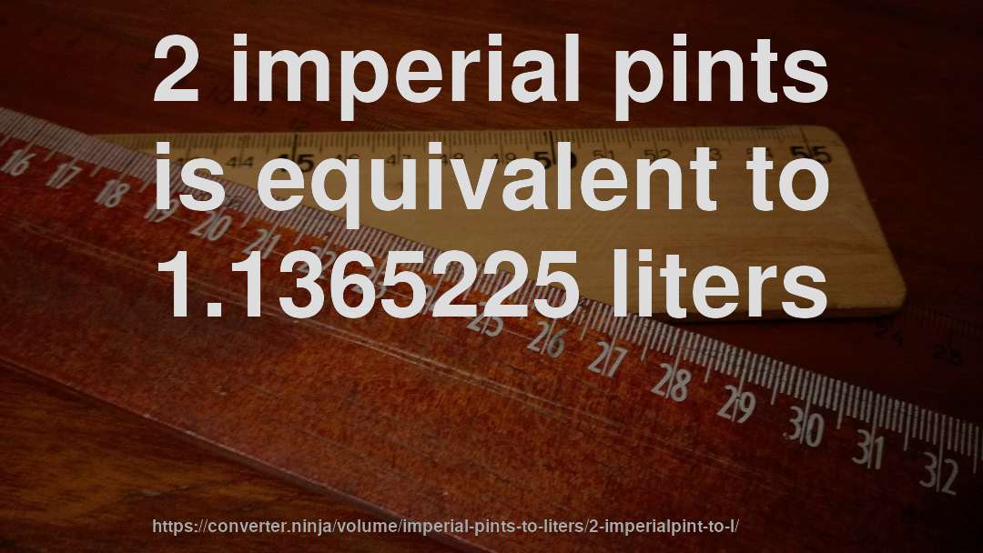 2 imperial pints is equivalent to 1.1365225 liters