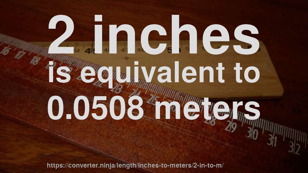 2 inches is equivalent to 0.0508 meters