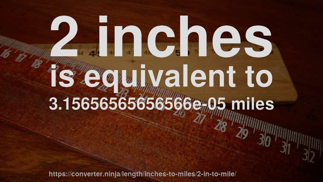 2 inches is equivalent to 3.15656565656566e-05 miles