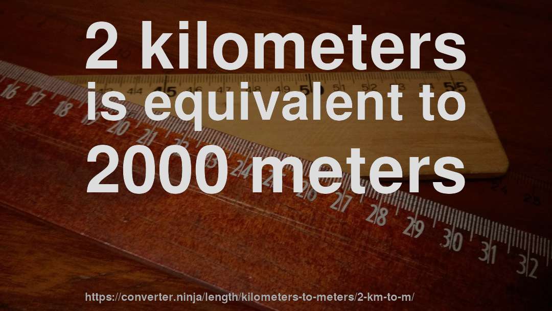 2 kilometers is equivalent to 2000 meters
