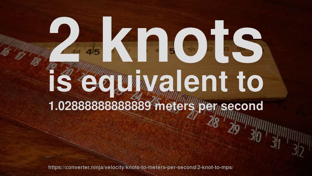 2 knots is equivalent to 1.02888888888889 meters per second
