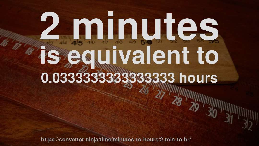 2 minutes is equivalent to 0.0333333333333333 hours